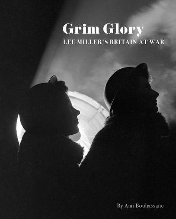 Cover Art for 9780953238965, Grim Glory.: Lee Miller's Britain at War by Ami Bouhassane