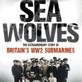 Cover Art for 9780748119363, Sea Wolves: The Extraordinary Story of Britain's WW2 Submarines by Tim Clayton