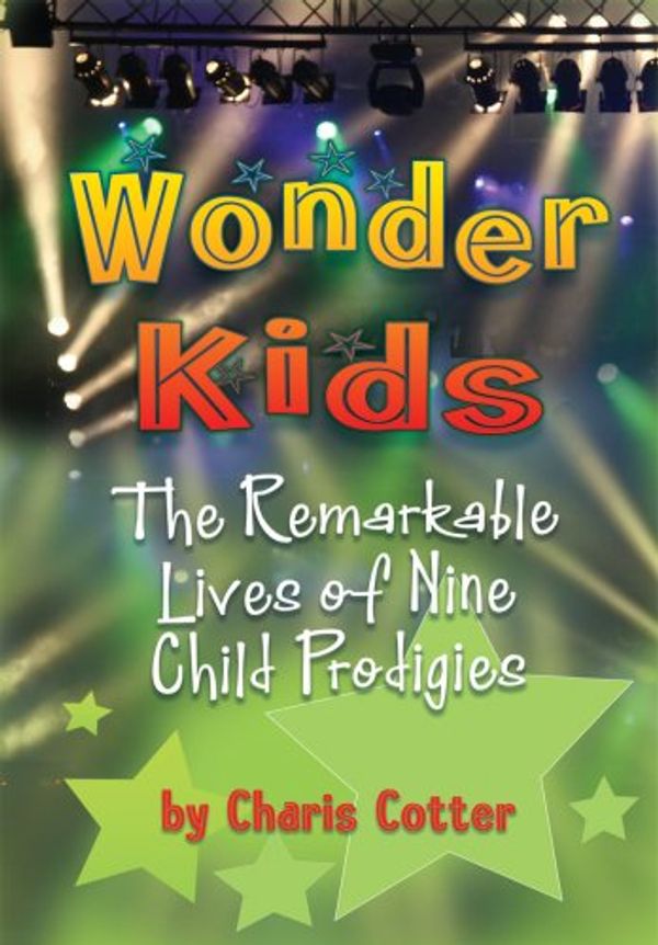 Cover Art for 9781554511334, Wonder Kids: The Remarkable Lives of Nine Child Prodigies by Charis Cotter