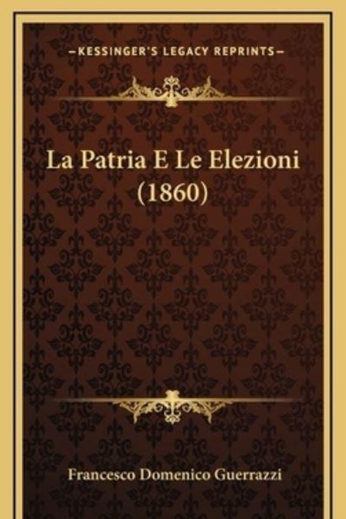 Cover Art for 9781168851390, La Patria E Le Elezioni (1860) by Francesco Domenico Guerrazzi