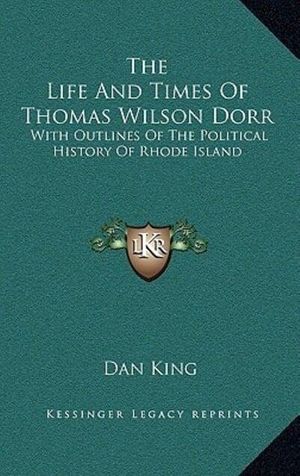 Cover Art for 9781163516416, The Life and Times of Thomas Wilson Dorr by Dan King