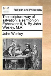 Cover Art for 9781170535462, The Scripture Way of Salvation: A Sermon on Ephesians II, 8. by John Wesley, M.A. by John Wesley
