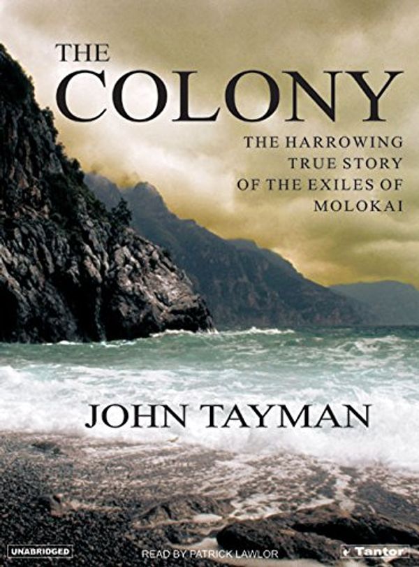Cover Art for 9781400102273, The Colony: The Harrowing True Story of the Exiles of Molokai by John Tayman
