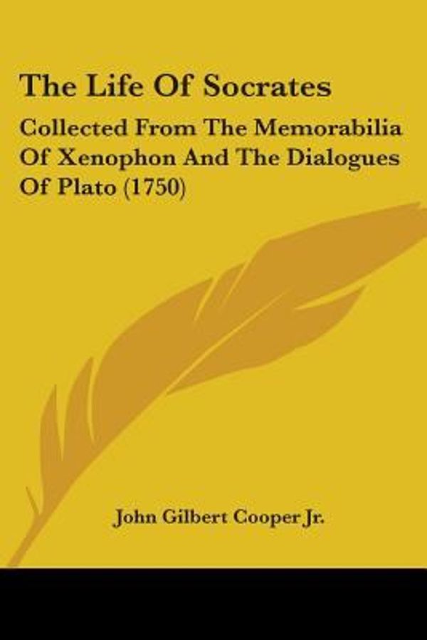 Cover Art for 9781104396374, The Life Of Socrates: Collected From The Memorabilia Of Xenophon And The Dialogues Of Plato (1750) by John Gilbert Cooper Jr.