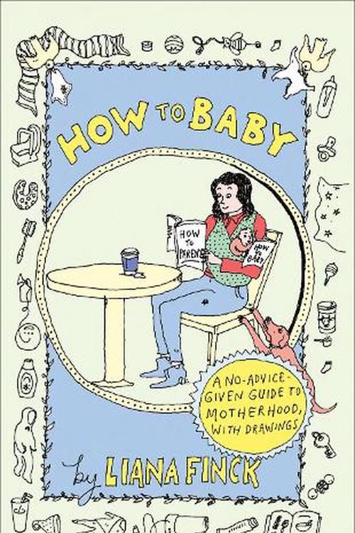 Cover Art for 9780593595961, How to Baby: A No-Advice-Given Guide to Motherhood, with Drawings by Liana Finck