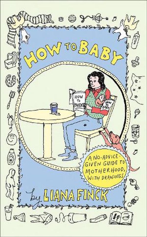 Cover Art for 9780593595961, How to Baby: A No-Advice-Given Guide to Motherhood, with Drawings by Liana Finck