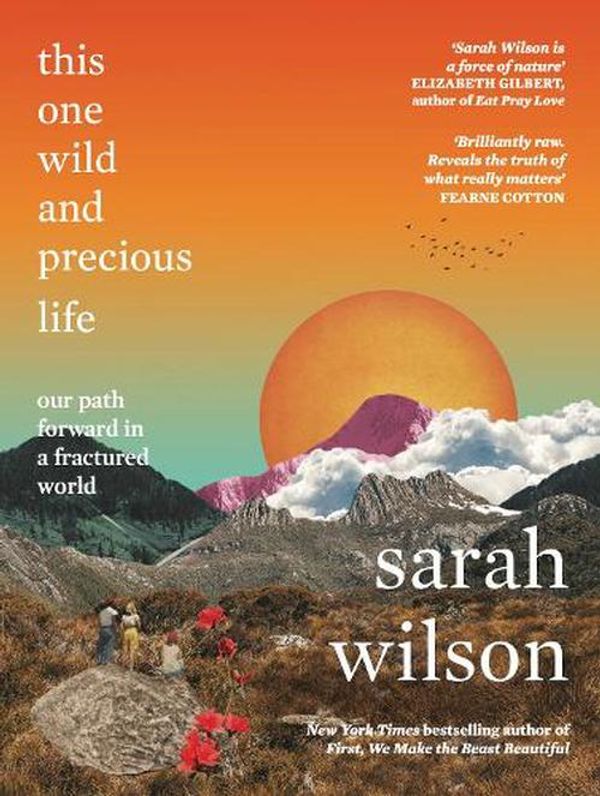 Cover Art for 9781785633843, This One Wild and Precious Life: The path back to connection in a fractured world by Sarah Wilson