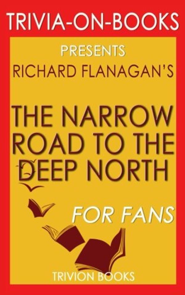 Cover Art for 9781537785592, Trivia: The Narrow Road to the Deep North by Richard Flanagan (Trivia-On-Books) by Trivion Books