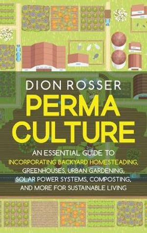 Cover Art for 9781638181446, Permaculture: An Essential Guide to Incorporating Backyard Homesteading, Greenhouses, Urban Gardening, Solar Power Systems, Composting, and More for Sustainable Living by Dion Rosser