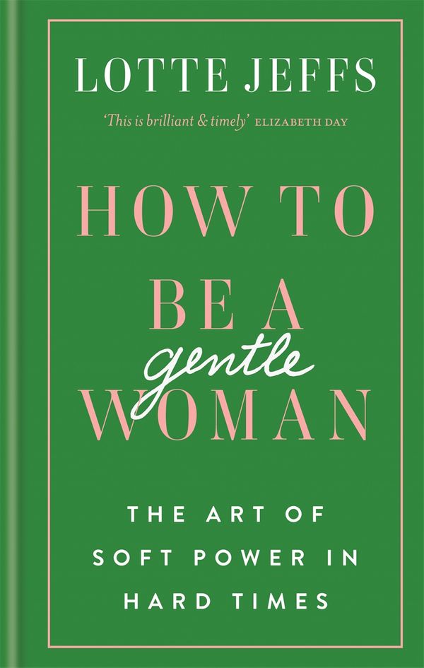 Cover Art for 9781788401913, How to be a Gentlewoman: The Art of Soft Power in Hard Times by Lotte Jeffs
