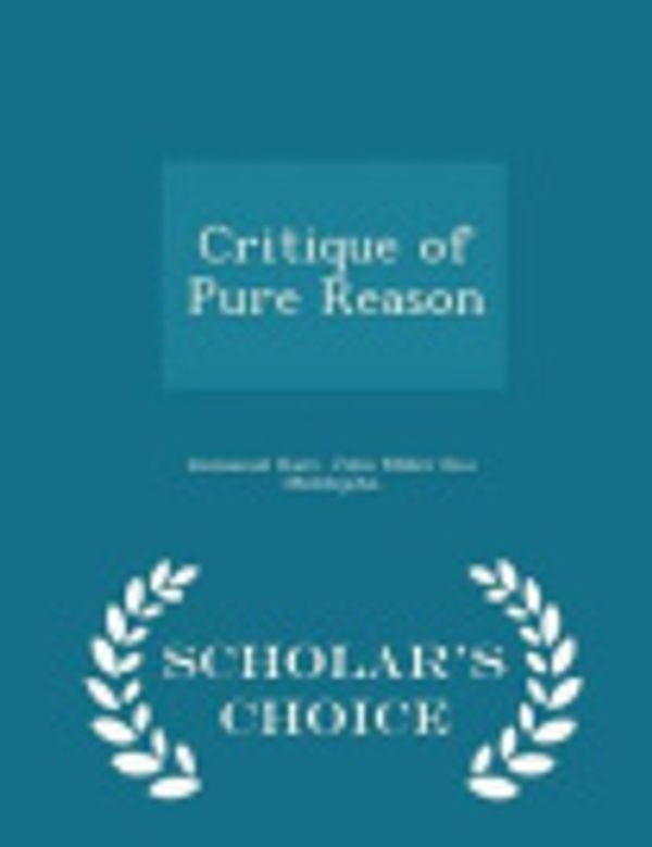 Cover Art for 9781296457914, Critique of Pure Reason - Scholar's Choice Edition by Immanuel Kant,John Miller Dow Meiklejohn