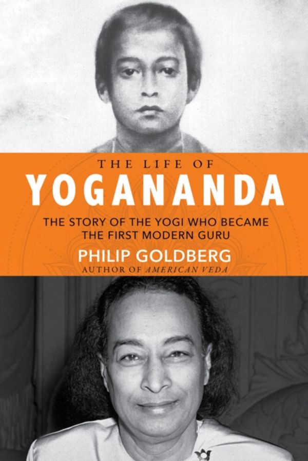 Cover Art for 9781401952181, The Real Yogananda: The True Story of the Yogi Who Became the First Modern Guru by Philip Goldberg