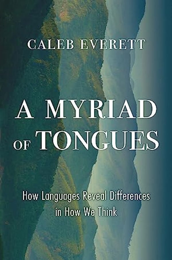 Cover Art for B0C978JXQS, A Myriad of Tongues: How Languages Reveal Differences in How We Think by Caleb Everett