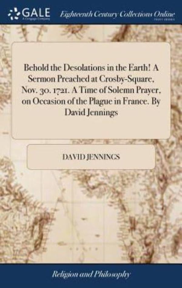 Cover Art for 9781385678497, Behold the Desolations in the Earth! A Sermon Preached at Crosby-Square, Nov. 30. 1721. A Time of Solemn Prayer, on Occasion of the Plague in France. By David Jennings by Jennings, David