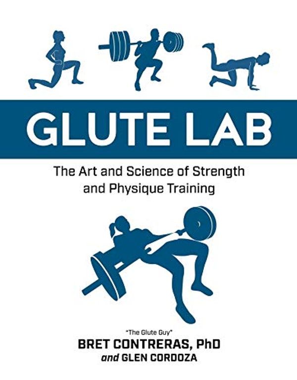 Cover Art for B07X9F6RPZ, Glute Lab: The Art and Science of Strength and Physique Training by Bret Contreras, Glen Cordoza