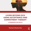 Cover Art for 9780367178475, Living Beyond OCD Using Acceptance and Commitment Therapy: A Workbook for Adults by Patricia E. Zurita Ona