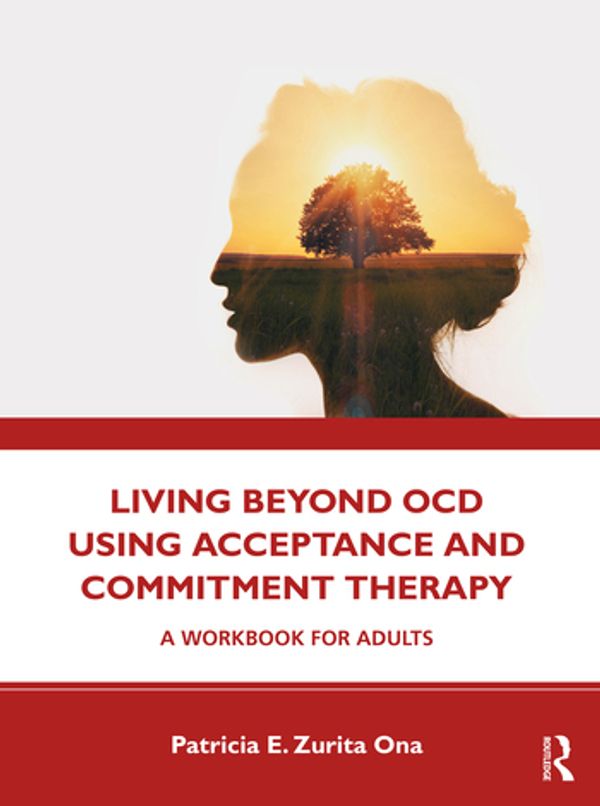 Cover Art for 9780367178475, Living Beyond OCD Using Acceptance and Commitment Therapy: A Workbook for Adults by Patricia E. Zurita Ona