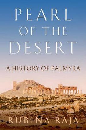 Cover Art for 9780190852221, Pearl of the Desert: A History of Palmyra by Rubina Raja