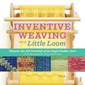 Cover Art for B0B5L8NY8M, Inventive Weaving on a Little Loom: Discover the Full Potential of the Rigid-Heddle Loom, for Beginners and Beyond by Syne Mitchell