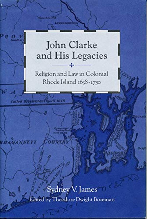 Cover Art for 9780271018492, John Clarke and His Legacies: Religion and Law in Colonial Rhode Island, 1638-1750 by Sydney V. James