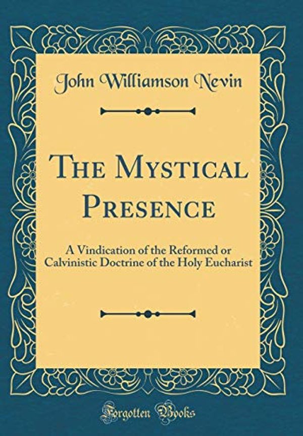 Cover Art for 9780265761502, The Mystical Presence: A Vindication of the Reformed or Calvinistic Doctrine of the Holy Eucharist (Classic Reprint) by John Williamson Nevin
