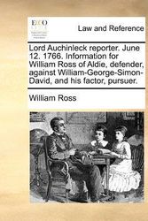 Cover Art for 9781171375432, Lord Auchinleck Reporter. June 12. 1766. Information for William Ross of Aldie, Defender, Against William-George-Simon-David, and His Factor, Pursuer. by William Ross