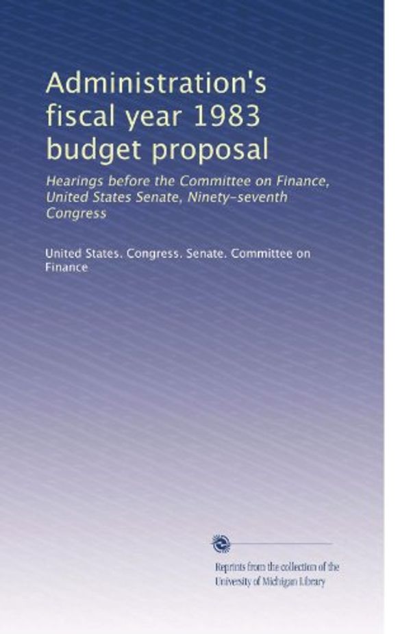 Cover Art for B003ARU9WO, Administration's fiscal year 1983 budget proposal: Hearings before the Committee on Finance, United States Senate, Ninety-seventh Congress by United States. Congress. Senate. Committee on Finance, .