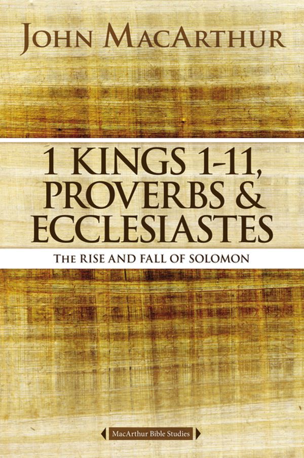 Cover Art for 9780718034757, 1 Kings 1 to 11, Proverbs, and EcclesiastesThe Rise and Fall of Solomon by John F. MacArthur