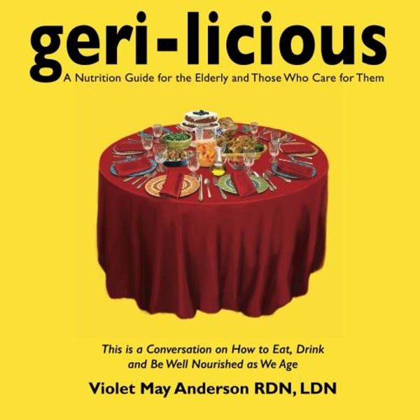 Cover Art for 9780990411703, Geri-licious: a nutrition guide for the elderly and those who care for them: A conversation on How to Eat, Drink and Be Well Nourished as We by Anderson, Violet May