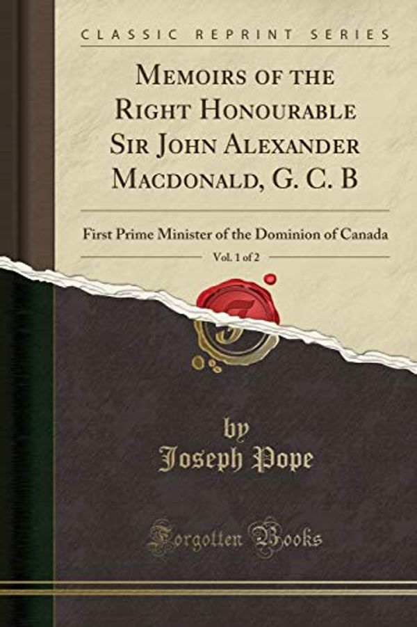 Cover Art for 9781331398752, Memoirs of the Right Honourable Sir John Alexander Macdonald, G. C. B , Vol. 1 of 2: First Prime Minister of the Dominion of Canada (Classic Reprint) by Joseph Pope