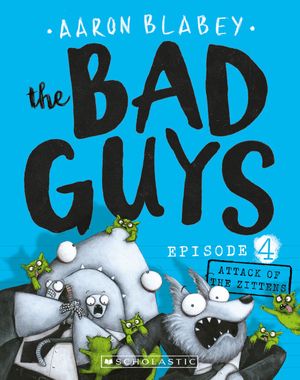Cover Art for 9781760272180, Bad Guys Episode 4: Attack of the Zittens by Aaron Blabey