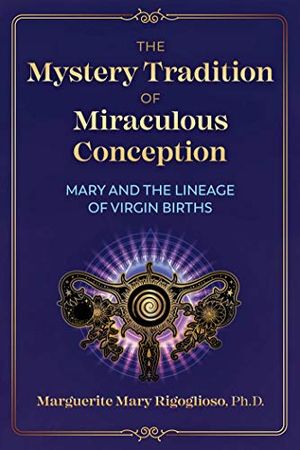 Cover Art for B08KRFNT2P, The Mystery Tradition of Miraculous Conception: Mary and the Lineage of Virgin Births by Marguerite Mary Rigoglioso