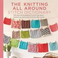 Cover Art for 9781617691959, The Knitting All Around Stitch Dictionary: 150 New Stitch Patterns to Knit Top Down, Bottom Up, Back and Forth & in the Round by Wendy Bernard