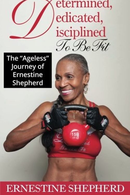 Cover Art for 9781523448302, Determined, Dedicated, Disciplined To Be Fit: The Ageless Journey of Ernestine Shepherd by Ernestine Shepherd (2016-04-30) by Ernestine Shepherd