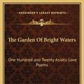 Cover Art for 9781169259416, The Garden Of Bright Waters: One Hundred and Twenty Asiatic Love Poems by Edward Powys Mathers