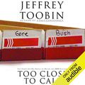 Cover Art for B071XZSX8D, Too Close to Call: The Thirty-Six-Day Battle to Decide the 2000 Election by Jeffrey Toobin