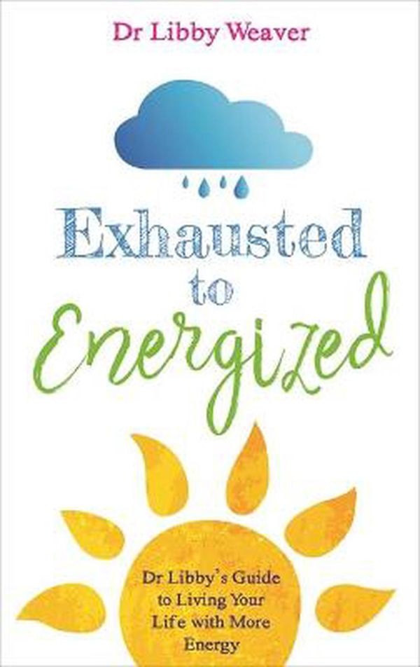 Cover Art for 9781788170727, Exhausted to Energized: Dr Libby's Guide to Living Your Life with More Energy by Libby Weaver
