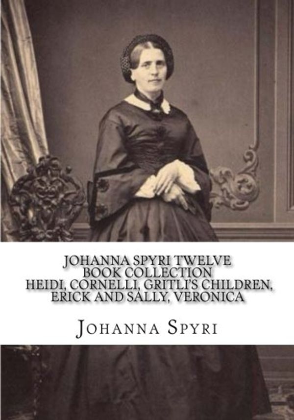 Cover Art for 9781535364065, Johanna Spyri Twelve Book Collection Heidi, Cornelli, Gritli's Children, Erick and Sally, Veronica by Johanna Spyri