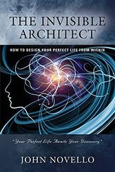 Cover Art for 9781647192198, THE INVISIBLE ARCHITECT: HOW TO DESIGN YOUR PERFECT LIFE FROM WITHIN by John Novello
