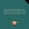 Cover Art for 9781164301110, Ivan de Biron V2: Or the Russian Court in the Middle of Last Century (1874) by Arthur Helps