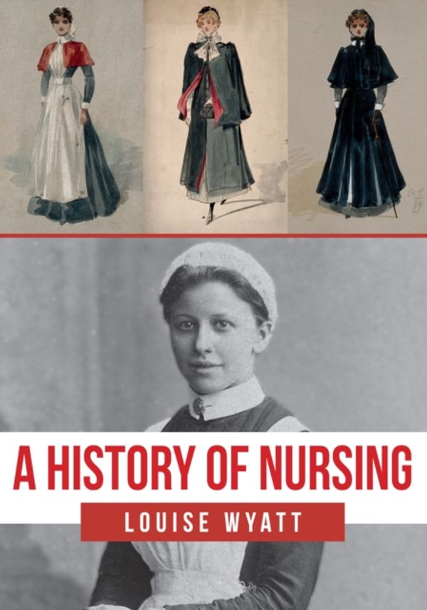 Cover Art for 9781445681511, A History of Nursing by Louise Wyatt
