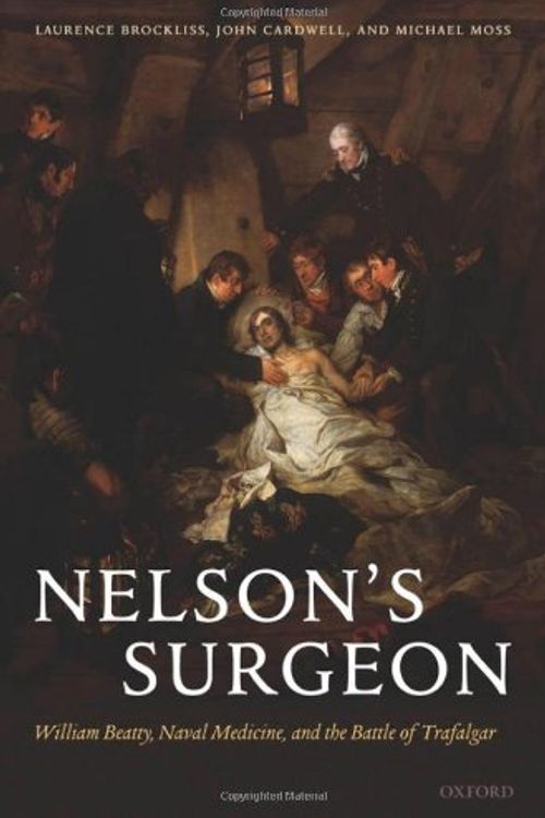 Cover Art for 9780199287420, Nelson's Surgeon: William Beatty, Naval Medicine, and the Battle of Trafalgar by Brockliss, Laurence, Cardwell, John, Moss, Michael