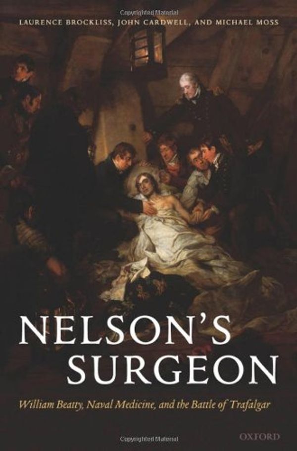 Cover Art for 9780199287420, Nelson's Surgeon: William Beatty, Naval Medicine, and the Battle of Trafalgar by Brockliss, Laurence, Cardwell, John, Moss, Michael