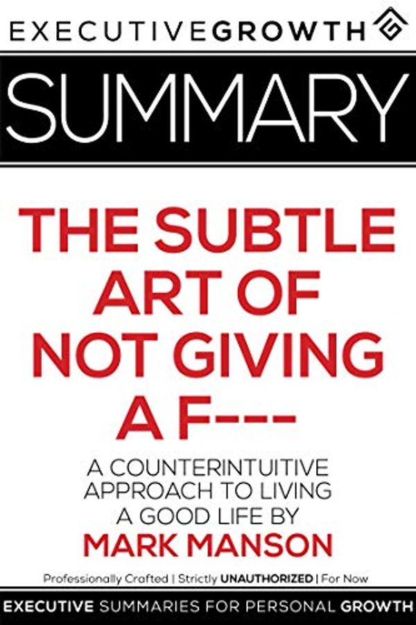 Cover Art for B07TGK8854, Summary: The Subtle Art of Not Giving a F--- – A Counterintuitive Approach to Living a Good Life by Mark Manson by ExecutiveGrowth Summaries