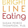 Cover Art for 9781401952549, Bright Line Eating: The Science of Living Happy, Thin & Free by Susan Peirce Thompson, PHD