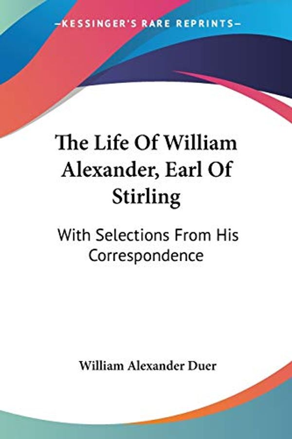 Cover Art for 9780548304723, The Life of William Alexander, Earl of Stirling by William Alexander Duer