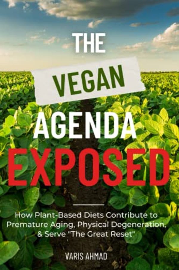 Cover Art for 9798808536746, The Vegan Agenda Exposed: How Plant-Based Diets Contribute To Premature Aging, Autoimmune Disease, Physical Degeneration & Serve "The Great Reset" by Varis Ahmad