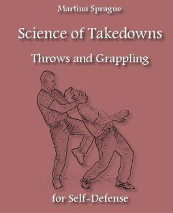 Cover Art for 9781985283954, Science of Takedowns, Throws, and Grappling for Self-Defense by Martina Sprague
