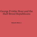 Cover Art for 9780674436718, George Frisbie Hoar and the Half-Breed Republicans by Welch, Jr. Richard E.