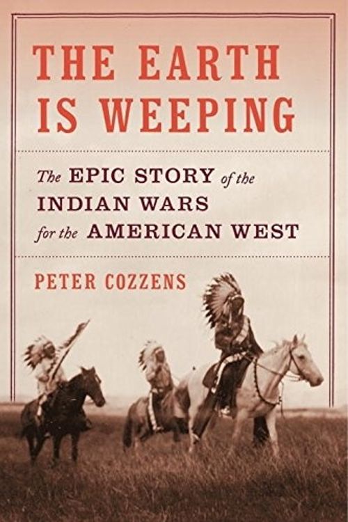Cover Art for 9780307958044, The Earth Is Weeping: The Epic Story of the Indian Wars for the American West by Peter Cozzens